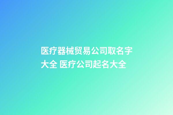 医疗器械贸易公司取名字大全 医疗公司起名大全-第1张-公司起名-玄机派